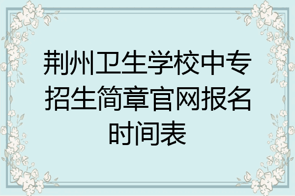 荆州卫生学校中专招生简章官网报名时间表
