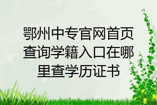 鄂州中专官网首页查询学籍入口在哪里查学历证书
