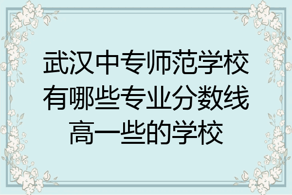 武汉中专师范学校有哪些专业分数线高一些的学校