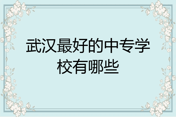 武汉最好的中专学校有哪些