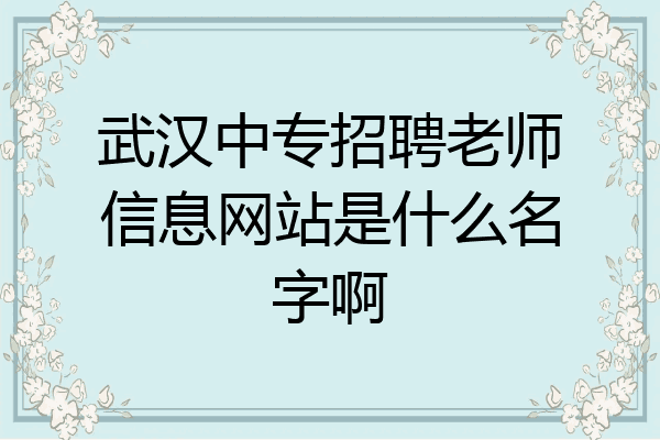武汉中专招聘老师信息网站是什么名字啊