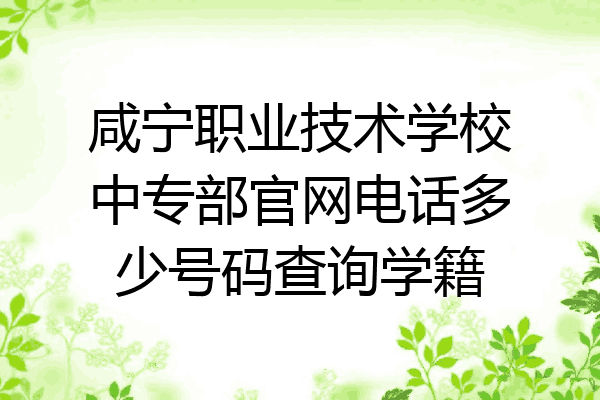 咸宁职业技术学校中专部官网电话多少号码查询学籍