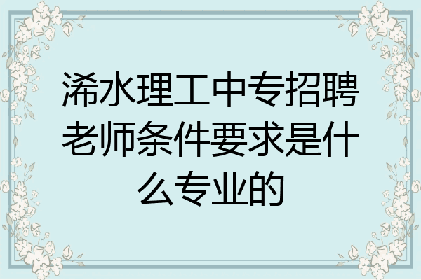 浠水理工中专招聘老师条件要求是什么专业的