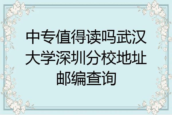 中专值得读吗武汉大学深圳分校地址邮编查询