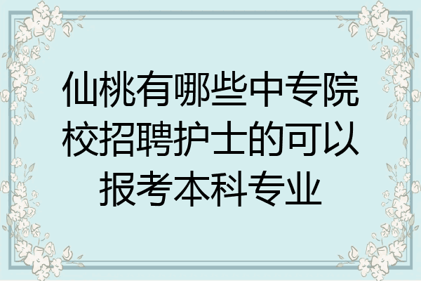 仙桃有哪些中专院校招聘护士的可以报考本科专业