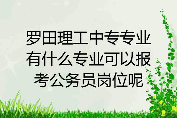 罗田理工中专专业有什么专业可以报考公务员岗位呢