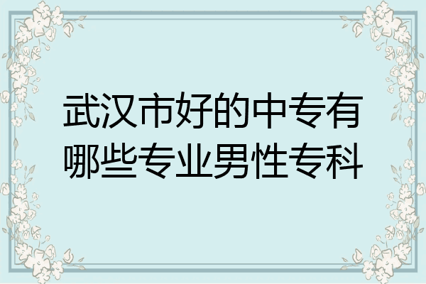 武汉市好的中专有哪些专业男性专科