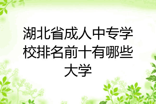 湖北省成人中专学校排名前十有哪些大学