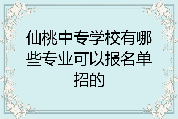 仙桃中专学校有哪些专业可以报名单招的