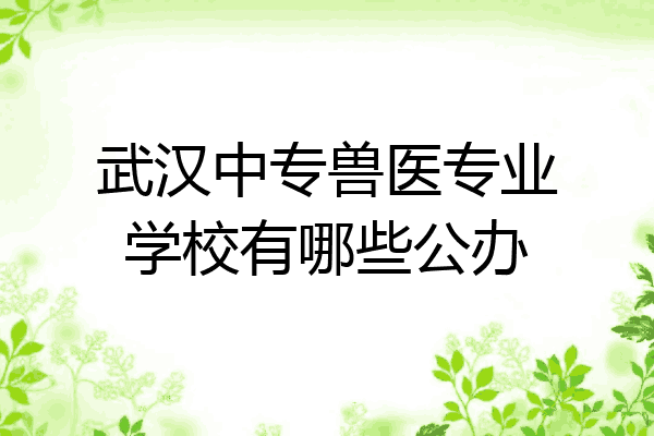 武汉中专兽医专业学校有哪些公办