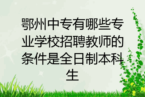 鄂州中专有哪些专业学校招聘教师的条件是全日制本科生