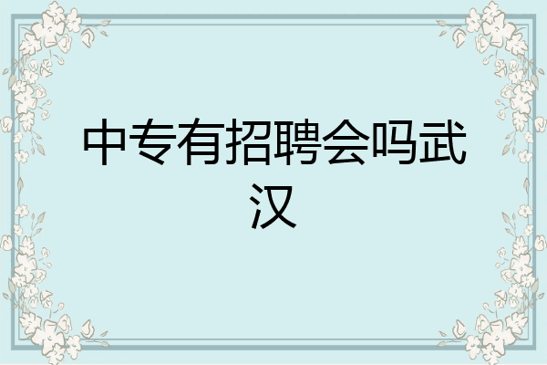 中专有招聘会吗武汉