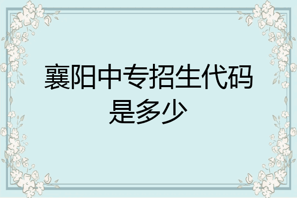 襄阳中专招生代码是多少