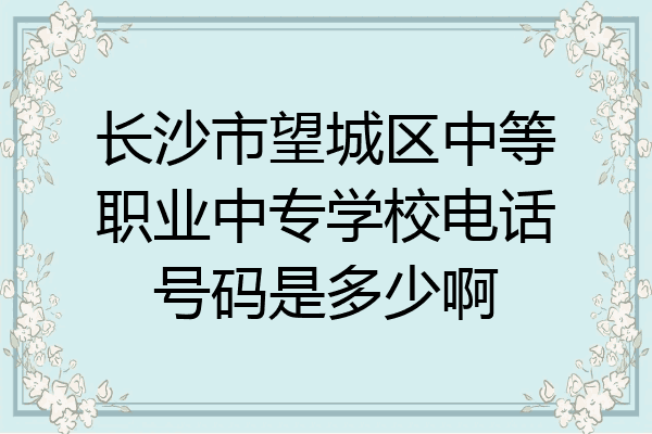 长沙市望城区中等职业中专学校电话号码是多少啊