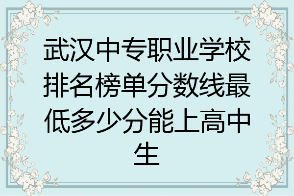 武汉中专职业学校排名榜单分数线最低多少分能上高中生