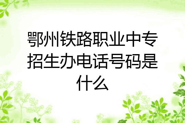 鄂州铁路职业中专招生办电话号码是什么
