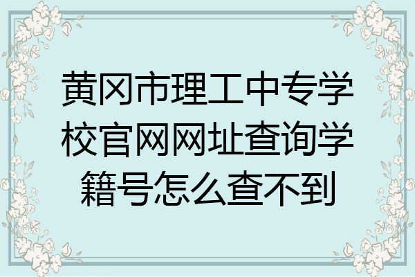 黄冈市理工中专学校官网网址查询学籍号怎么查不到