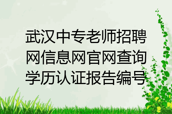 武汉中专老师招聘网信息网官网查询学历认证报告编号