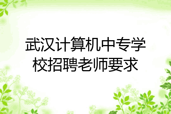 武汉计算机中专学校招聘老师要求