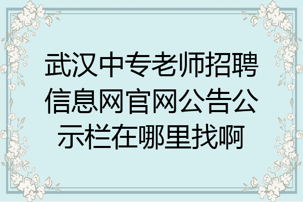 武汉中专老师招聘信息网官网公告公示栏在哪里找啊
