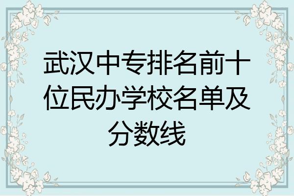 武汉中专排名前十位民办学校名单及分数线