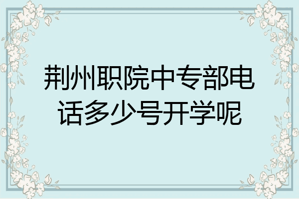 荆州职院中专部电话多少号开学呢