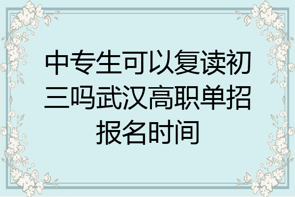 中专生可以复读初三吗武汉高职单招报名时间