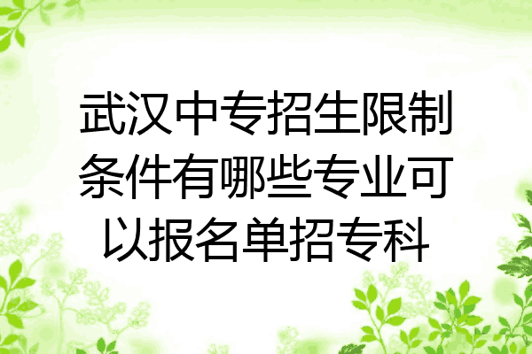 武汉中专招生限制条件有哪些专业可以报名单招专科