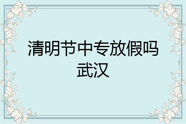清明节中专放假吗武汉