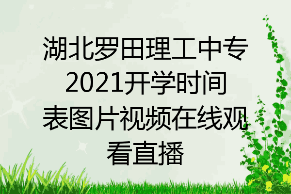 湖北罗田理工中专2021开学时间表图片视频在线观看直播