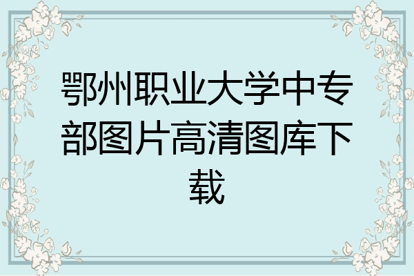 鄂州职业大学中专部图片高清图库下载