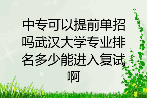 中专可以提前单招吗武汉大学专业排名多少能进入复试啊