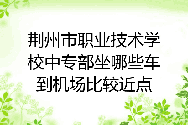 荆州市职业技术学校中专部坐哪些车到机场比较近点