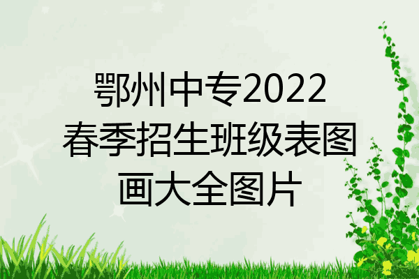 鄂州中专2022春季招生班级表图画大全图片