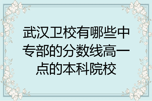 武汉卫校有哪些中专部的分数线高一点的本科院校