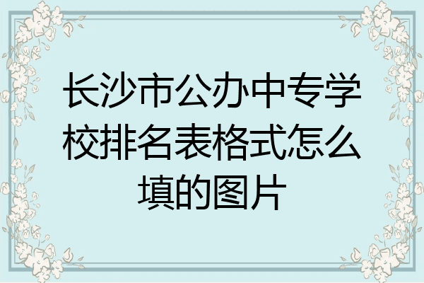 长沙市公办中专学校排名表格式怎么填的图片