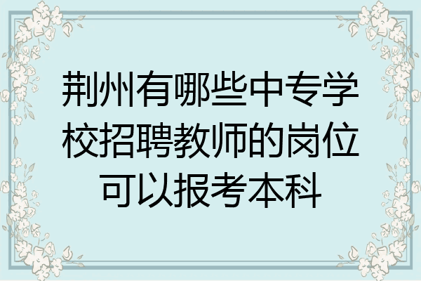 荆州有哪些中专学校招聘教师的岗位可以报考本科