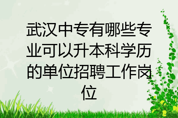 武汉中专有哪些专业可以升本科学历的单位招聘工作岗位