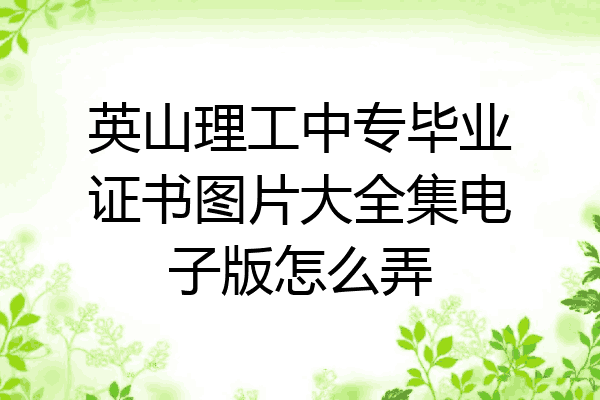 英山理工中专毕业证书图片大全集电子版怎么弄