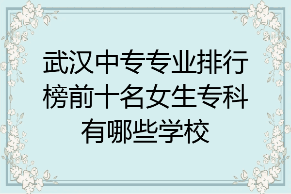 武汉中专专业排行榜前十名女生专科有哪些学校