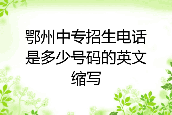 鄂州中专招生电话是多少号码的英文缩写