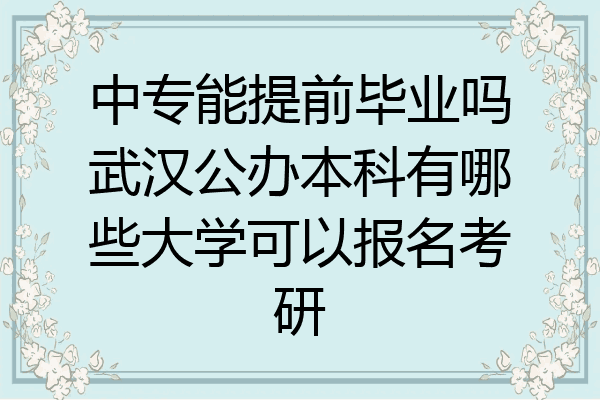 中专能提前毕业吗武汉公办本科有哪些大学可以报名考研