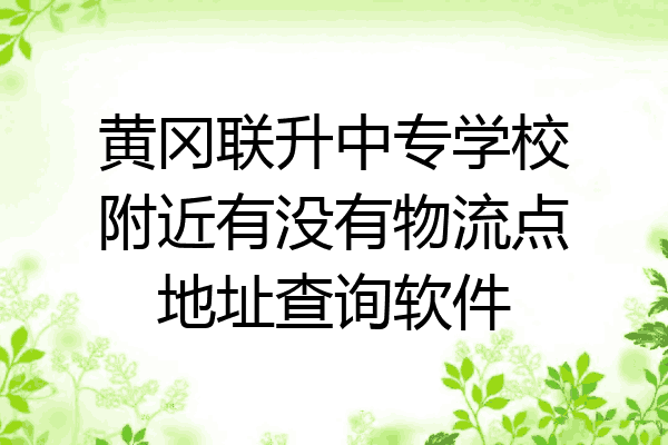 黄冈联升中专学校附近有没有物流点地址查询软件