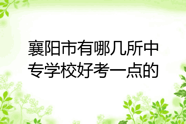 襄阳市有哪几所中专学校好考一点的