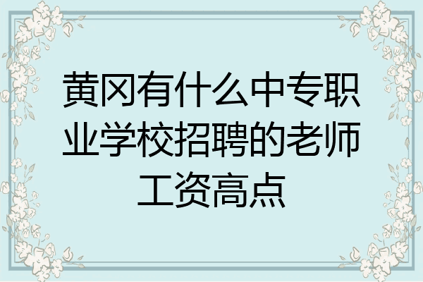 黄冈有什么中专职业学校招聘的老师工资高点