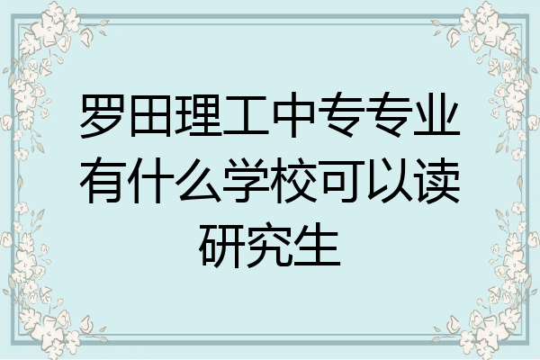 罗田理工中专专业有什么学校可以读研究生