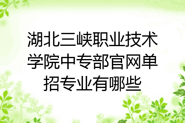 湖北三峡职业技术学院中专部官网单招专业有哪些