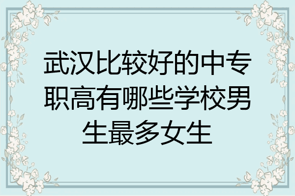 武汉比较好的中专职高有哪些学校男生最多女生