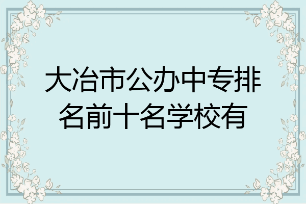 大冶市公办中专排名前十名学校有