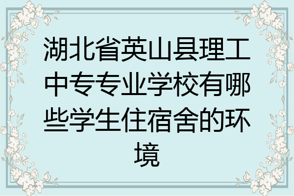 湖北省英山县理工中专专业学校有哪些学生住宿舍的环境